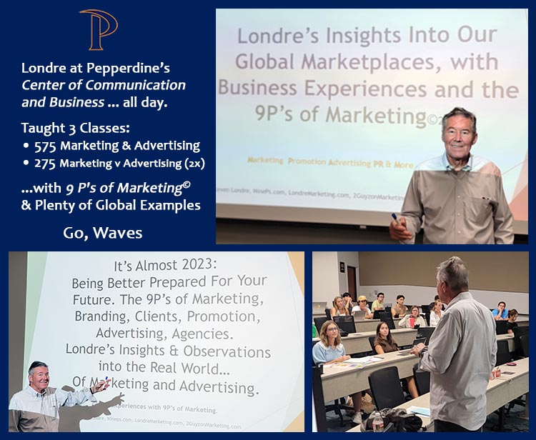 Londre at Pepperdine, Center of Communication and Business...all day. Taught three classes, 575 and 275 (2x) Marketing and Advertising, Marketing v. Advertising, with P’s of Marketing, plenty of global examples. Go, Waves.